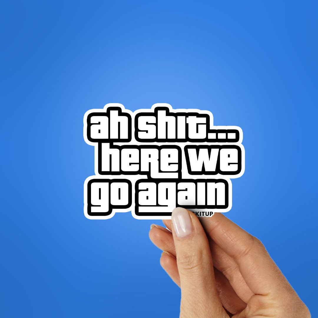 AH SHIT HERE WE GO AGAIN Sticker waterproof vinyl decal for laptop, bike, car & bottle